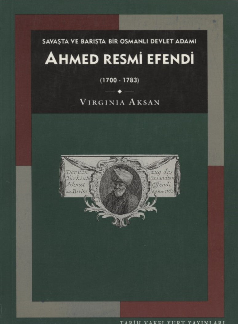 Ahmed Resmi Efendi : Savaşta ve Barışta Bir Osmanlı Devlet Adamı 1700-1783