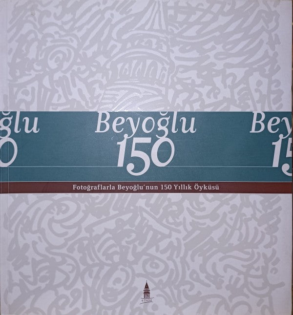 Beyoğlu 150 - Fotoğraflarla Beyoğlu'nun 150 Yıllık Öyküsü