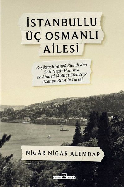 İstanbullu Üç Osmanlı Ailesi - Beşiktaşlı Yahya Efendi’den Şair Nigar Hanım’a ve Ahmed Midhat Efendi’ye Uzanan Bir Aile