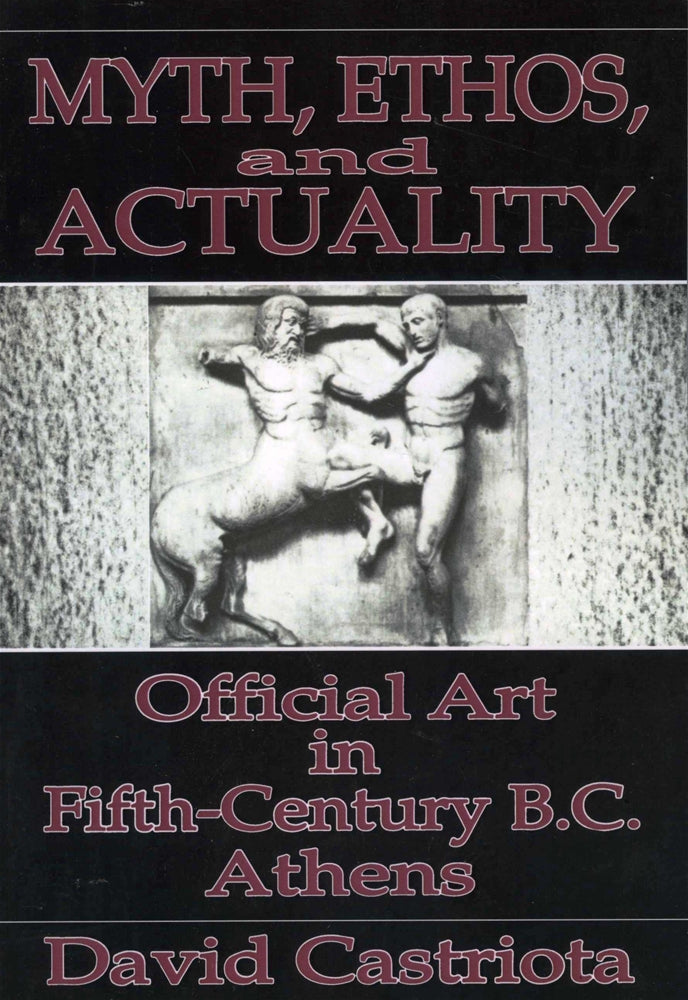 Myth, Ethos, and Actuality: Official Art in Fifth Century B.C. Athens