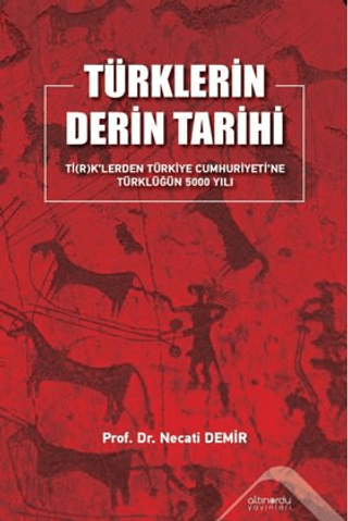 Türklerin Derin Tarihi Tİ(R)K’lerden Türkiye Cumhuriyetine Türklüğün 5000 Yılı