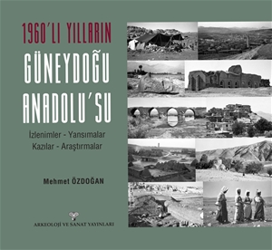 1960'lı Yılların Güneydoğu Anadolu'su İzlenimler - Yansımalar - Kazılar - Araştırmalar