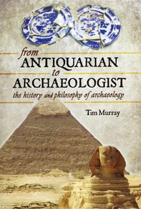 From Antiquarian to Archaeologist - The History and Philosophy of Archaeology