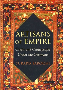 Artisans Of Empire Craft and Craftspeople Under the Ottomans