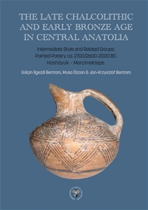 The Late Chalcolithic and Early Bronze Age in Central Anatolia - Intermediate Style and Related Groups: Painted Pottery ca 2700/2600-2000 BC. Hashöyük-Mercimektepe