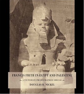 Francis Frith in Egypt and Palestine: A Victorian Photographer Abroad