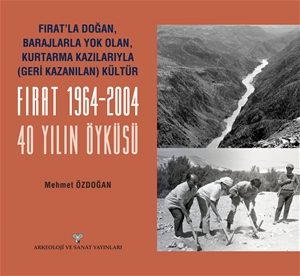 Fırat'la Doğan Barajlarla Yok Olan Kurtarma Kazılarıyla Geri Kazanılan Kültür FIRAT 1964-2004 - 40 Yılın Öyküsü
