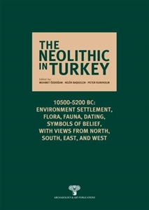 The Neolithic in Turkey 10500-5200 BC Environment, Settlement, Flora, Fauna, Dating, Symbols of Belief, with views from North, South, East and West