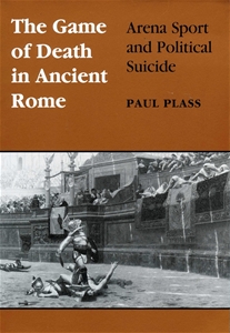 Game of Death in Ancient Rome: Arena Sport and Political Suicide