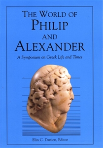 The World of Philip and Alexander A Symposium on Greek Life and Times