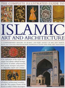 The Complete Illustrated Guide To Islamic Art and Architecture