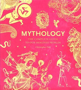 Mythology The Complete Guide to Our Imagined Worlds
