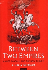 Between Two Empires - Ahmet Ağaoğlu and The New Turkey