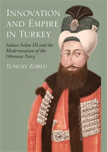 Innovation and Empire: Sultan Selim III and the Modernisation of the Ottoman Navy