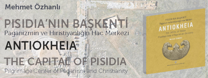 PISIDIA’NIN BAŞKENTİ - Paganizm ve Hıristiyanlığın Hac Merkezi ANTIOKHEIA /THE CAPITAL OF PISIDIA - Pilgrimage Center of Paganism and Christianity