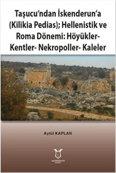 Taşucu’ndan İskenderun’a-Kilikia Pedias-Hellenistik ve Roma Dönemi:Höyükler-Kentler-Nekropoller-Kaleler