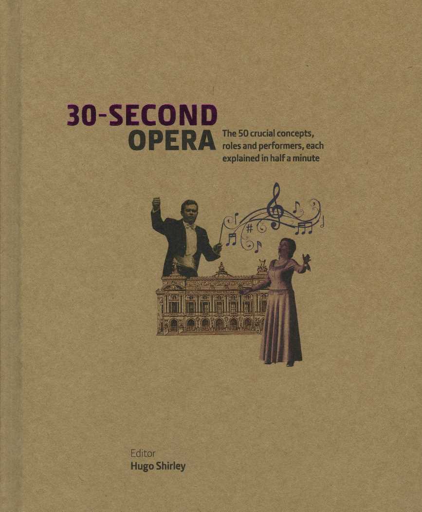 30-Second Opera : The 50 Crucial Concepts, Roles and Performers, each explained in Half a Minute