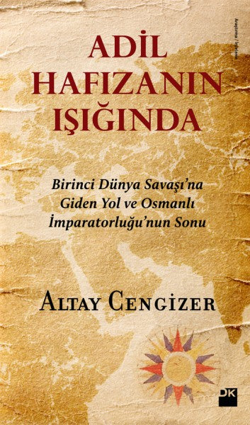 Adil Hafızanın Işığında - Birirnci Dünya Savaşı'na Giden Yol ve Osmanlı İmparatorluğu'nun Sonu
