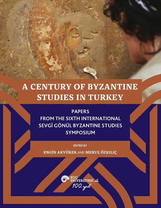 A Century of Byzantine Studies in Turkey Papers From The Sixth International Sevgi Gönül Byzantine Studies Symposium