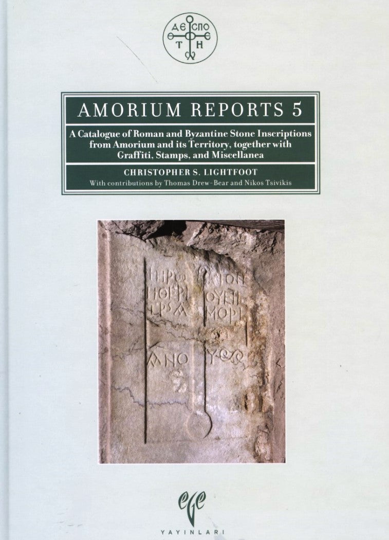 Amorium Reports 5 - A Catalogue of Roman and Byzantine Stone Inscriptions from Amorium and Its Territory, Together with 