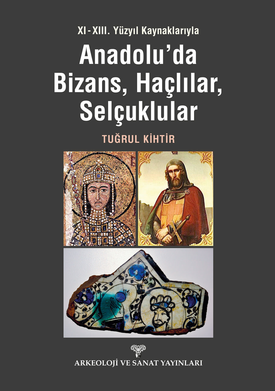 XI - XIII. Yüzyıl Kaynaklarıyla Anadolu'da Bizans, Haçlılar, Selçuklular