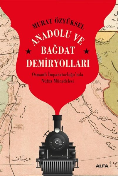 Anadolu ve Bağdat Demiryolları - Osmanlı İmparatorluğu’nda Nüfuz Mücadelesi