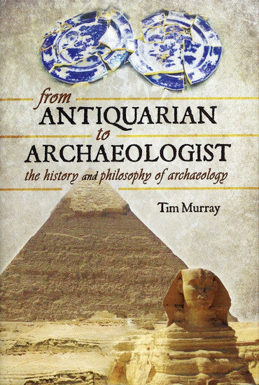 From Antiquarian to Archaeologist - The History and Philosophy of Archaeology
