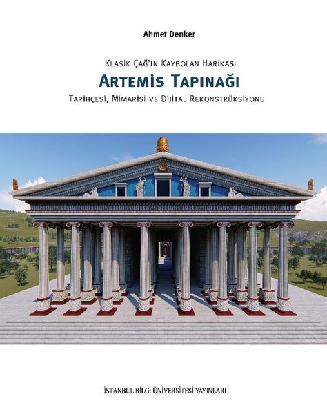 Klasik Çağ'ın Kaybolan Harikası Artemis Tapınağı - Tarihçesi, Mimarisi ve Dijital Rekonstrüksiyonu