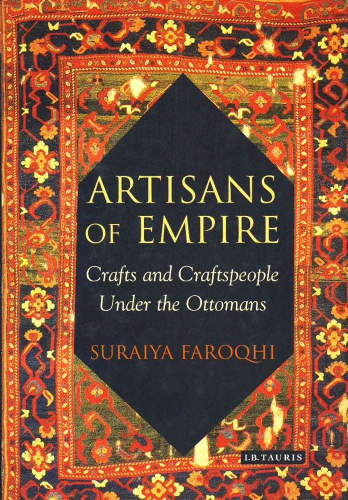 Artisans Of Empire Craft and Craftspeople Under the Ottomans