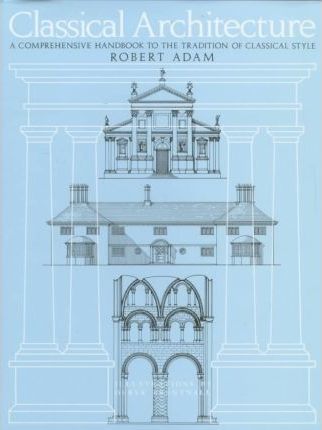 Classical Architecture : A Comprehensive Handbook to the Tradition of Classic Style