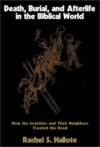 Death, Burial, and Afterlife in the Biblical World: How the Israelites and Their Neighbors Treated the Dead