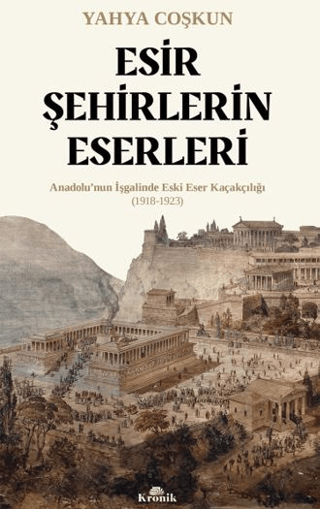 Esir Şehirlerin Eserleri - Anadolu’nun İşgalinde Eski Eser Kaçakçılığı (1918-1923)