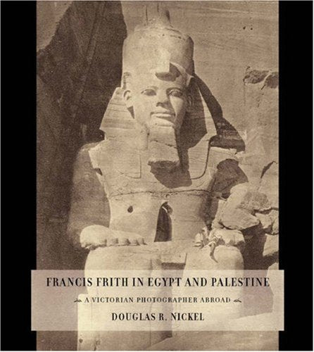 Francis Frith in Egypt and Palestine: A Victorian Photographer Abroad