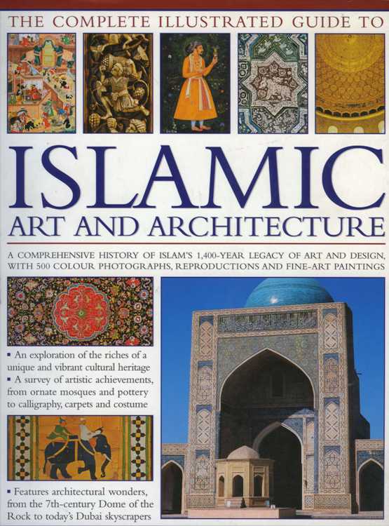 The Complete Illustrated Guide To Islamic Art and Architecture