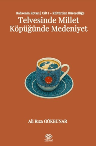 Kahvenin Rotası Cilt I - Kültürden Küresele: Telvesinde Millet Köpüğünde Medeniyet