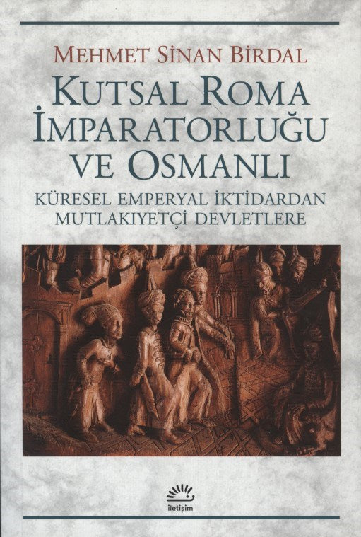 Kutsal Roma İmparatorluğu ve Osmanlı : Küresel Emperyal İktidardan Mutlakıyetçi Devletlere