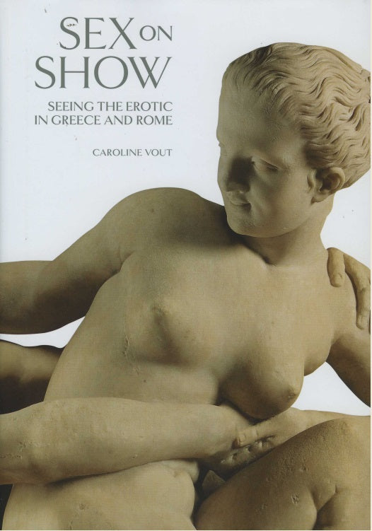 Sex on Show : Seeing the Erotic in Greece and Rome