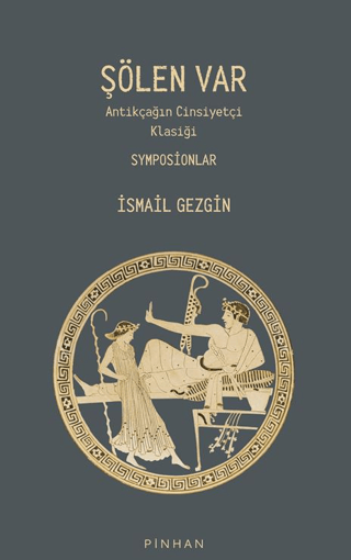 Şölen Var - Antikçağın Cinsiyetçi Klasiği Symposionlar