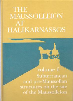The Maussolleion At Halikarnassos Volume 6 Subterranean and pre-Maussallan structures on the site of the Maussolleion