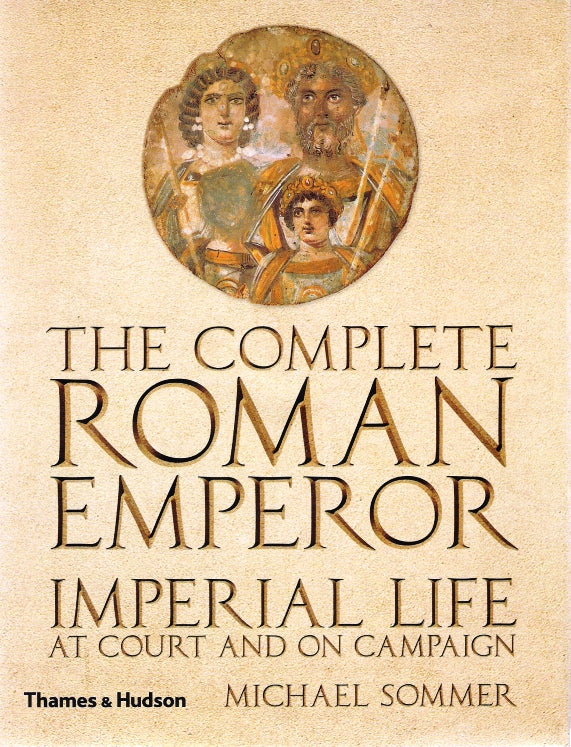 The Complete Roman Emperor Imperial Life - at Court and on Campaign