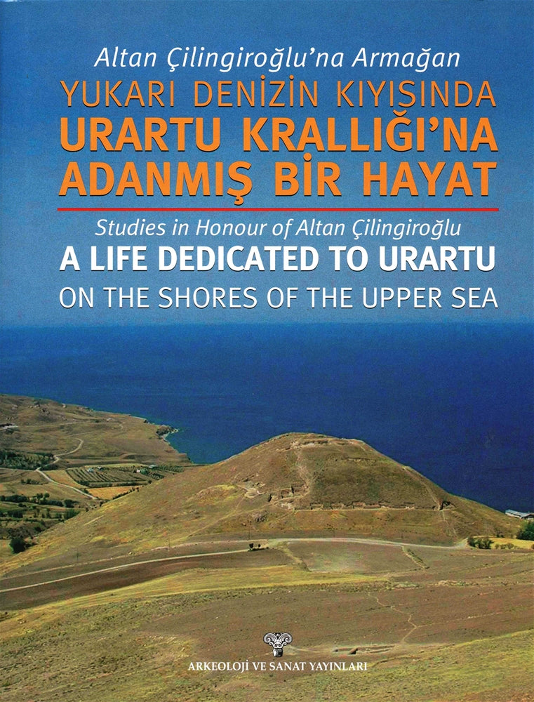 Altan Çilingiroğlu'na Armağan /Yukarı Denizin Kıyısına Urartu Krallığı'na Adanmış Bir Hayat - Studies in Honour of Altan