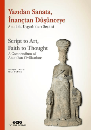 Yazıdan Sanata, İnançtan Düşünceye - Anadolu Uygarlıkları Seçkisi / Script to Art, Faith to Thought - A Compendium of An