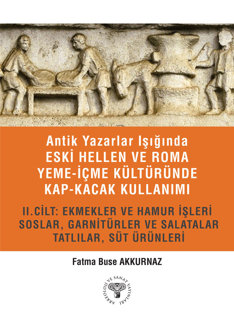 Antik Yazarlar Işığında Eski Hellen ve Roma Yeme-İçme Kültüründe Kap-Kacak Kullanımı II.Cilt : Ekmekler ve Hamur İşleri,