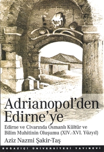 Adrianopol'denEdirne'ye Edirne ve Civarında Osmanlı Kültür ve Bilim Muhittinin Oluşumu XIV.-XVI. Yüzyıl