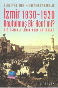 İzmir 1830-1930 Unutulmuş Bir Kent mi? Bir Osmanlı Limanından Hatıralar