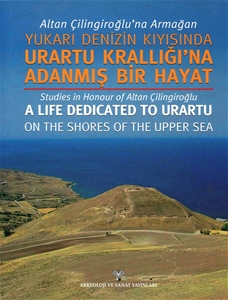 Altan Çilingiroğlu'na Armağan /Yukarı Denizin Kıyısına Urartu Krallığı'na Adanmış Bir Hayat - Studies in Honour of Altan Çilingiroğlu a Life Dedicated to Urartu on the shores Of The Upper Sea