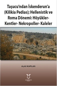 Taşucu’ndan İskenderun’a-Kilikia Pedias-Hellenistik ve Roma Dönemi:Höyükler-Kentler-Nekropoller-Kaleler