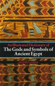 An Illustrated Dictionary of the Gods and Symbols of Ancient Egypt