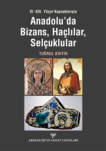 XI - XIII. Yüzyıl Kaynaklarıyla Anadolu'da Bizans, Haçlılar, Selçuklular