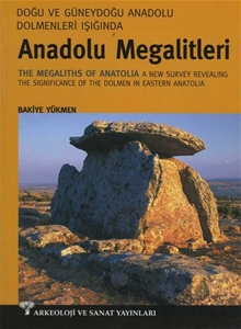 Doğu ve Güneydoğu Dolmenleri Işığında Anadolu Megalitleri - The Megaliths of Anatolia A new Survey Revealing The Significance of The Dolmen in Eastern Anatolia